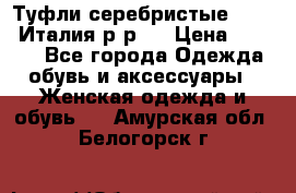 Туфли серебристые. Tods. Италия.р-р37 › Цена ­ 2 000 - Все города Одежда, обувь и аксессуары » Женская одежда и обувь   . Амурская обл.,Белогорск г.